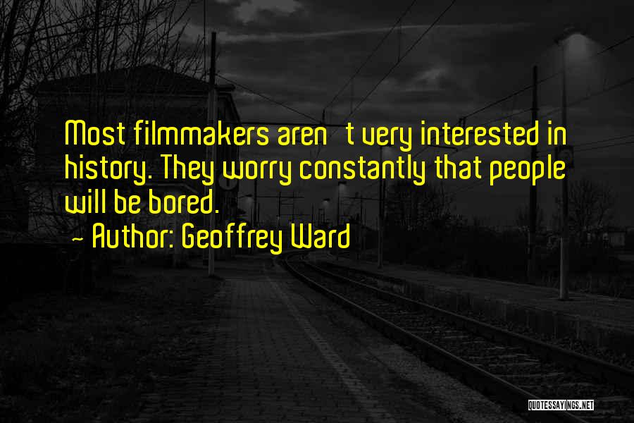 Geoffrey Ward Quotes: Most Filmmakers Aren't Very Interested In History. They Worry Constantly That People Will Be Bored.