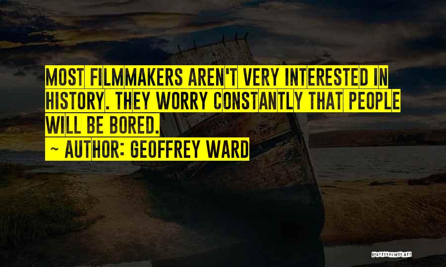 Geoffrey Ward Quotes: Most Filmmakers Aren't Very Interested In History. They Worry Constantly That People Will Be Bored.