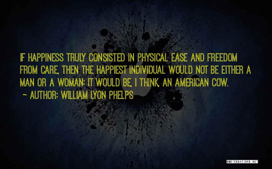 William Lyon Phelps Quotes: If Happiness Truly Consisted In Physical Ease And Freedom From Care, Then The Happiest Individual Would Not Be Either A
