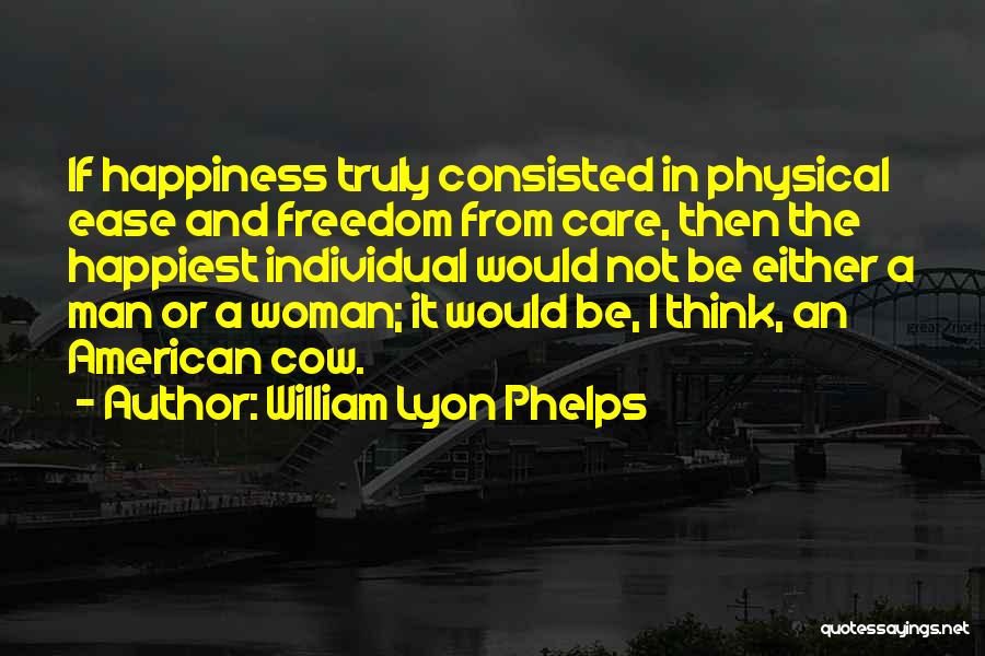 William Lyon Phelps Quotes: If Happiness Truly Consisted In Physical Ease And Freedom From Care, Then The Happiest Individual Would Not Be Either A
