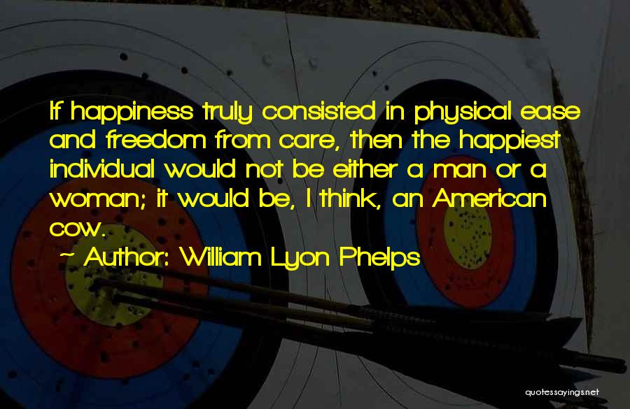 William Lyon Phelps Quotes: If Happiness Truly Consisted In Physical Ease And Freedom From Care, Then The Happiest Individual Would Not Be Either A
