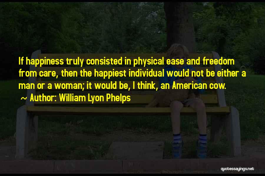 William Lyon Phelps Quotes: If Happiness Truly Consisted In Physical Ease And Freedom From Care, Then The Happiest Individual Would Not Be Either A