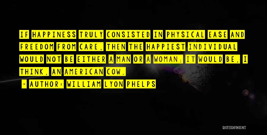 William Lyon Phelps Quotes: If Happiness Truly Consisted In Physical Ease And Freedom From Care, Then The Happiest Individual Would Not Be Either A