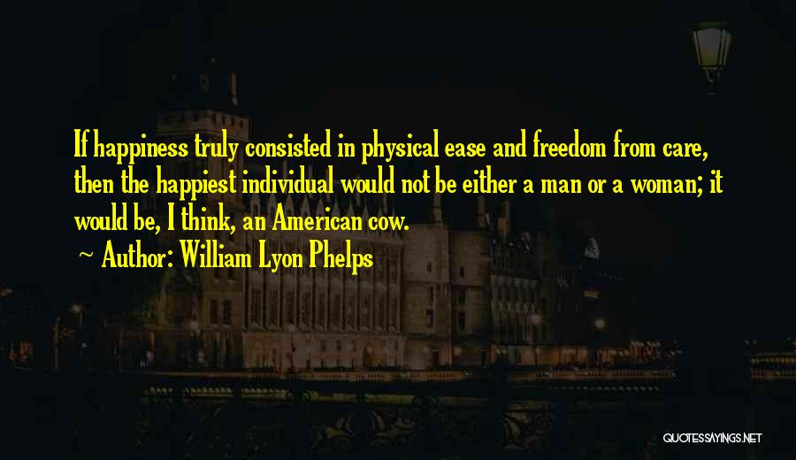 William Lyon Phelps Quotes: If Happiness Truly Consisted In Physical Ease And Freedom From Care, Then The Happiest Individual Would Not Be Either A