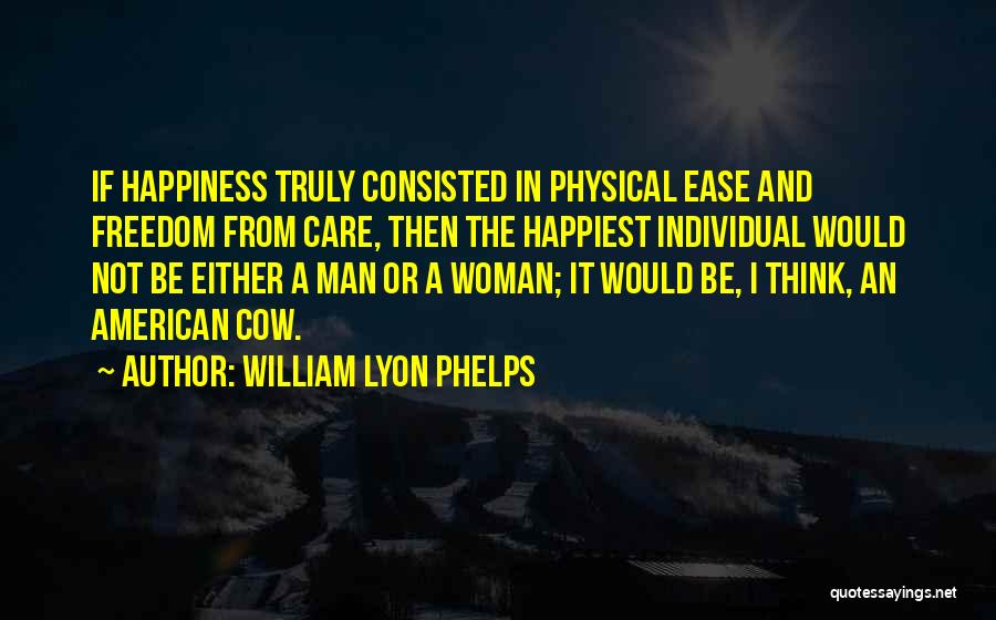 William Lyon Phelps Quotes: If Happiness Truly Consisted In Physical Ease And Freedom From Care, Then The Happiest Individual Would Not Be Either A