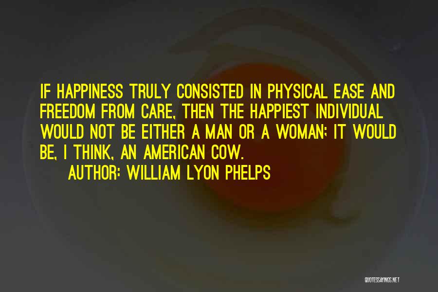 William Lyon Phelps Quotes: If Happiness Truly Consisted In Physical Ease And Freedom From Care, Then The Happiest Individual Would Not Be Either A