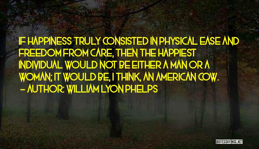 William Lyon Phelps Quotes: If Happiness Truly Consisted In Physical Ease And Freedom From Care, Then The Happiest Individual Would Not Be Either A