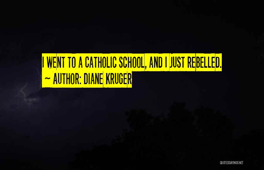 Diane Kruger Quotes: I Went To A Catholic School, And I Just Rebelled.