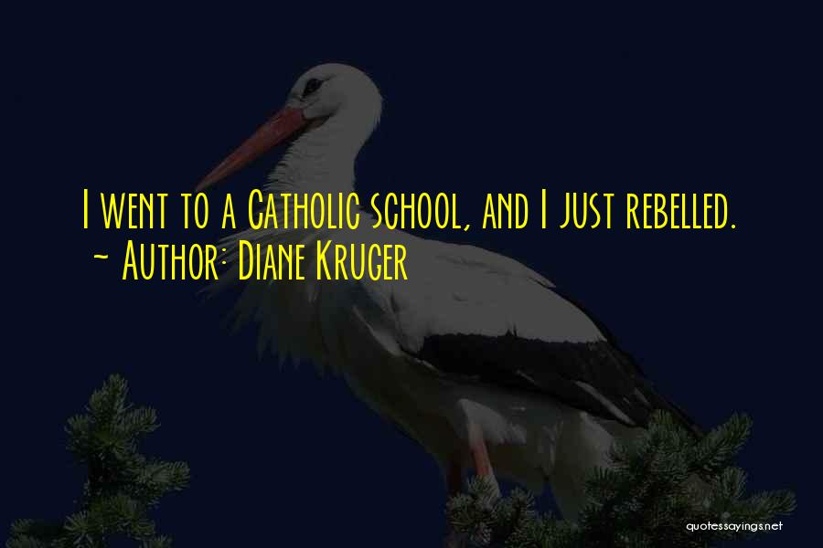 Diane Kruger Quotes: I Went To A Catholic School, And I Just Rebelled.