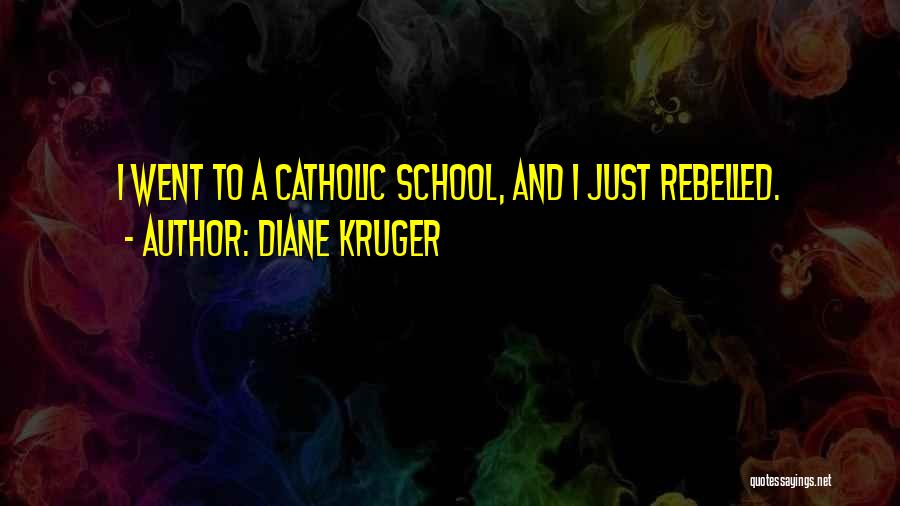 Diane Kruger Quotes: I Went To A Catholic School, And I Just Rebelled.