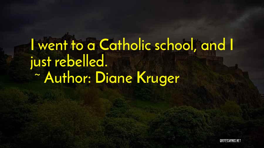 Diane Kruger Quotes: I Went To A Catholic School, And I Just Rebelled.