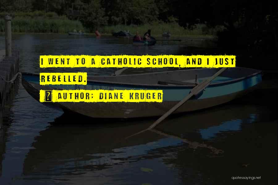 Diane Kruger Quotes: I Went To A Catholic School, And I Just Rebelled.