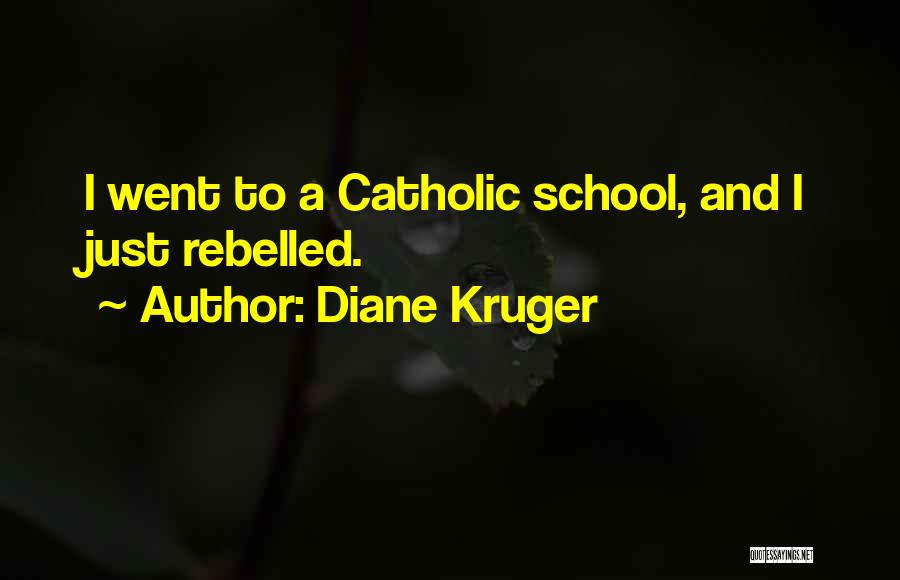 Diane Kruger Quotes: I Went To A Catholic School, And I Just Rebelled.