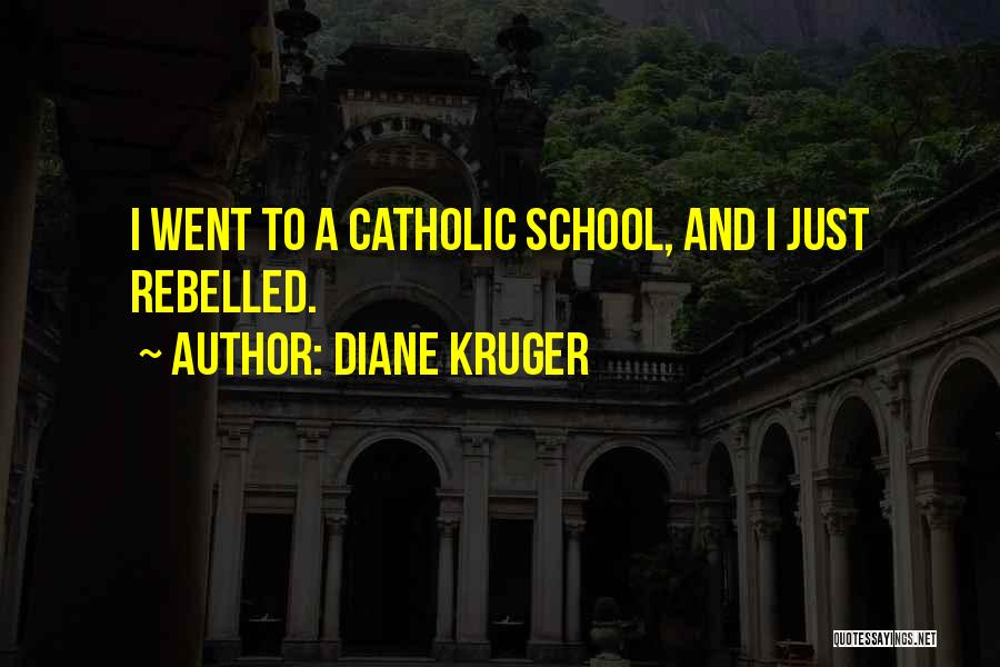 Diane Kruger Quotes: I Went To A Catholic School, And I Just Rebelled.