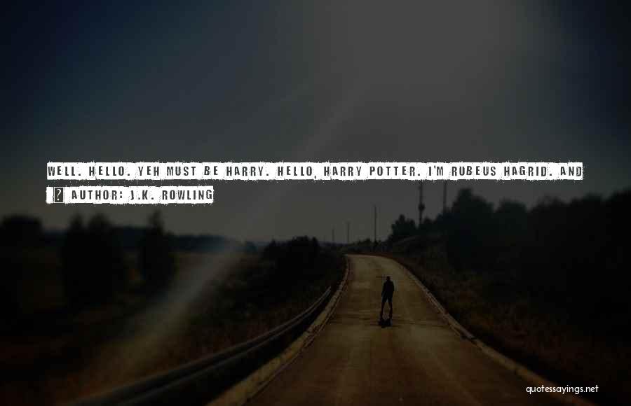 J.K. Rowling Quotes: Well. Hello. Yeh Must Be Harry. Hello, Harry Potter. I'm Rubeus Hagrid. And I'm Gonna Be Yer Friend Whether Yeh