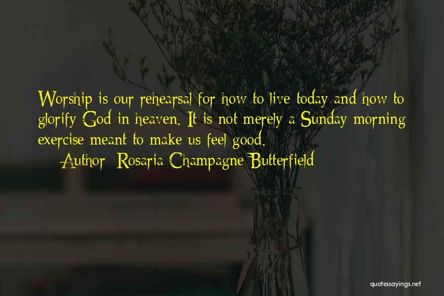 Rosaria Champagne Butterfield Quotes: Worship Is Our Rehearsal For How To Live Today And How To Glorify God In Heaven. It Is Not Merely