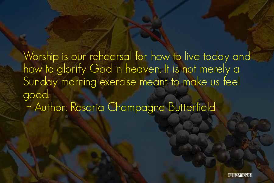 Rosaria Champagne Butterfield Quotes: Worship Is Our Rehearsal For How To Live Today And How To Glorify God In Heaven. It Is Not Merely