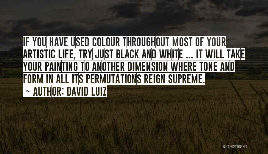 David Luiz Quotes: If You Have Used Colour Throughout Most Of Your Artistic Life, Try Just Black And White ... It Will Take