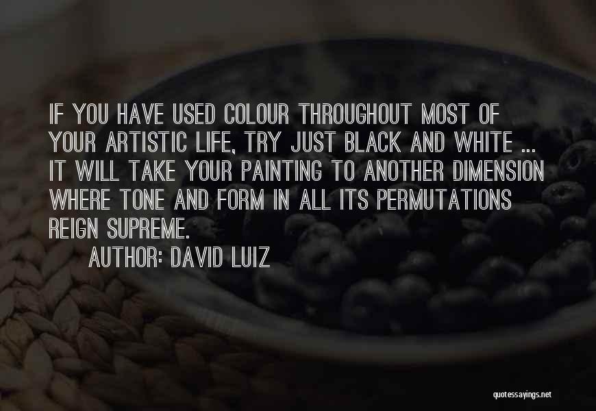 David Luiz Quotes: If You Have Used Colour Throughout Most Of Your Artistic Life, Try Just Black And White ... It Will Take