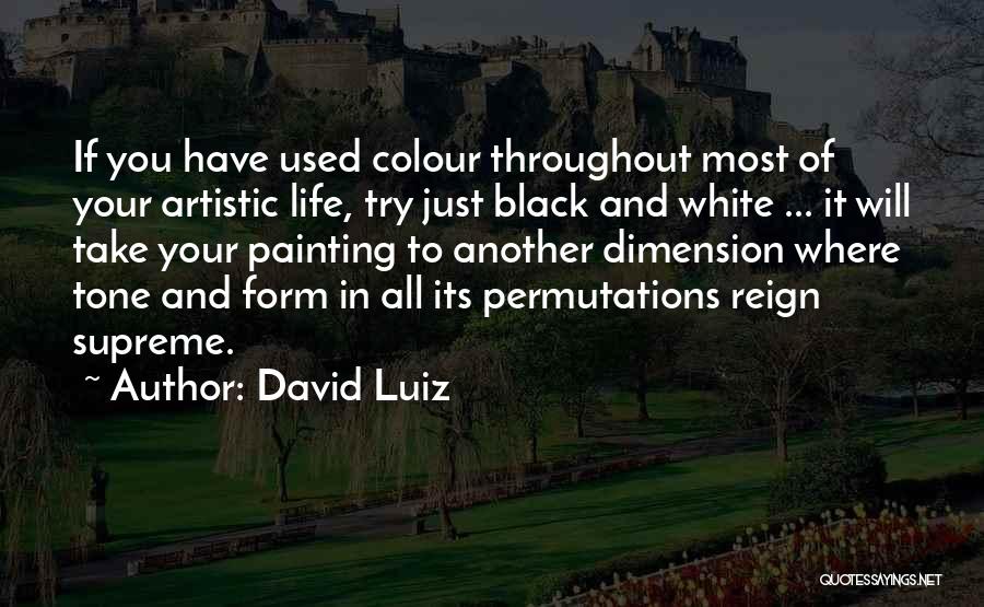 David Luiz Quotes: If You Have Used Colour Throughout Most Of Your Artistic Life, Try Just Black And White ... It Will Take