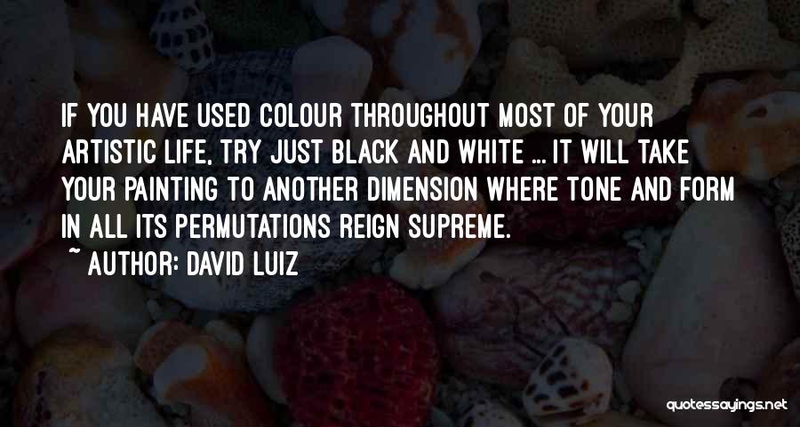 David Luiz Quotes: If You Have Used Colour Throughout Most Of Your Artistic Life, Try Just Black And White ... It Will Take