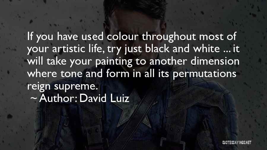 David Luiz Quotes: If You Have Used Colour Throughout Most Of Your Artistic Life, Try Just Black And White ... It Will Take