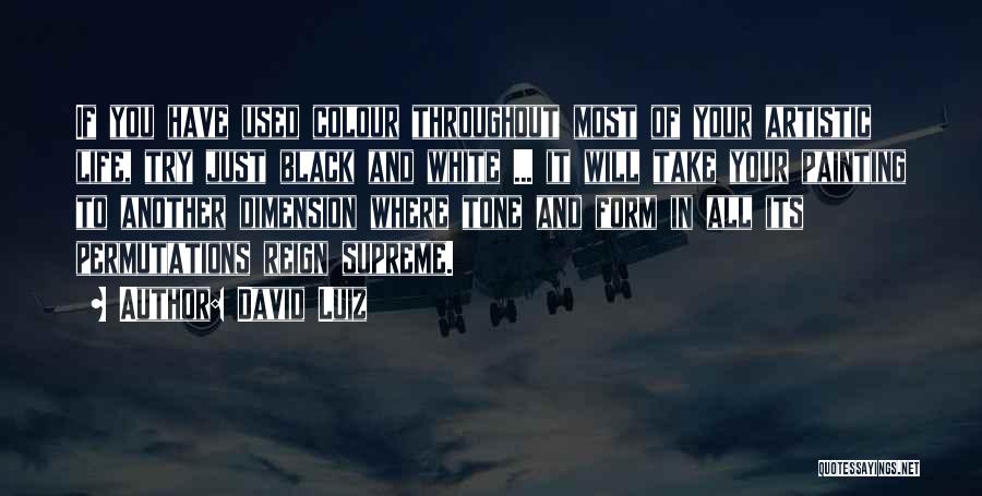 David Luiz Quotes: If You Have Used Colour Throughout Most Of Your Artistic Life, Try Just Black And White ... It Will Take