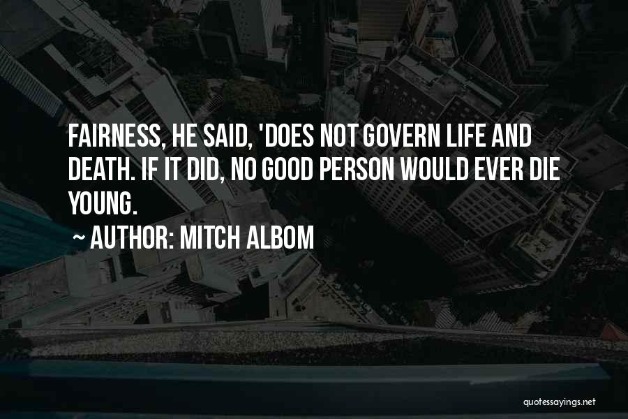 Mitch Albom Quotes: Fairness, He Said, 'does Not Govern Life And Death. If It Did, No Good Person Would Ever Die Young.