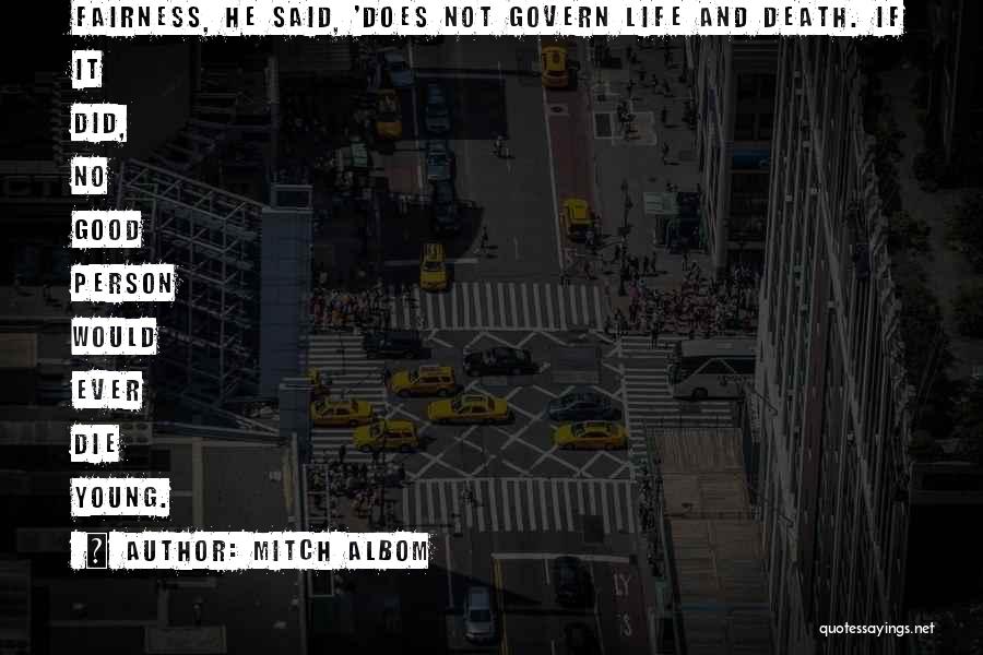 Mitch Albom Quotes: Fairness, He Said, 'does Not Govern Life And Death. If It Did, No Good Person Would Ever Die Young.