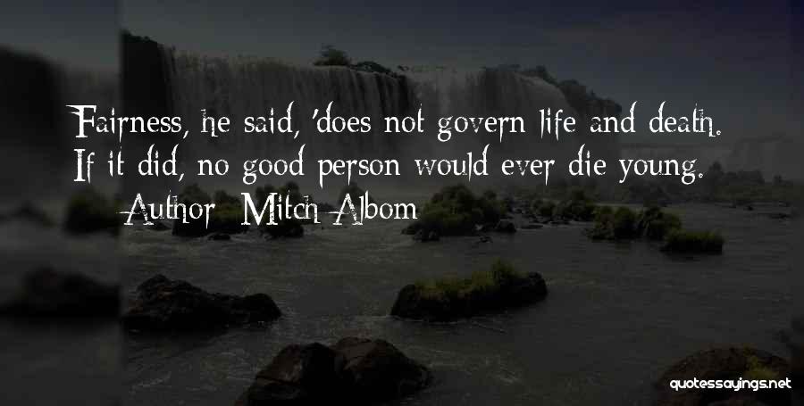 Mitch Albom Quotes: Fairness, He Said, 'does Not Govern Life And Death. If It Did, No Good Person Would Ever Die Young.