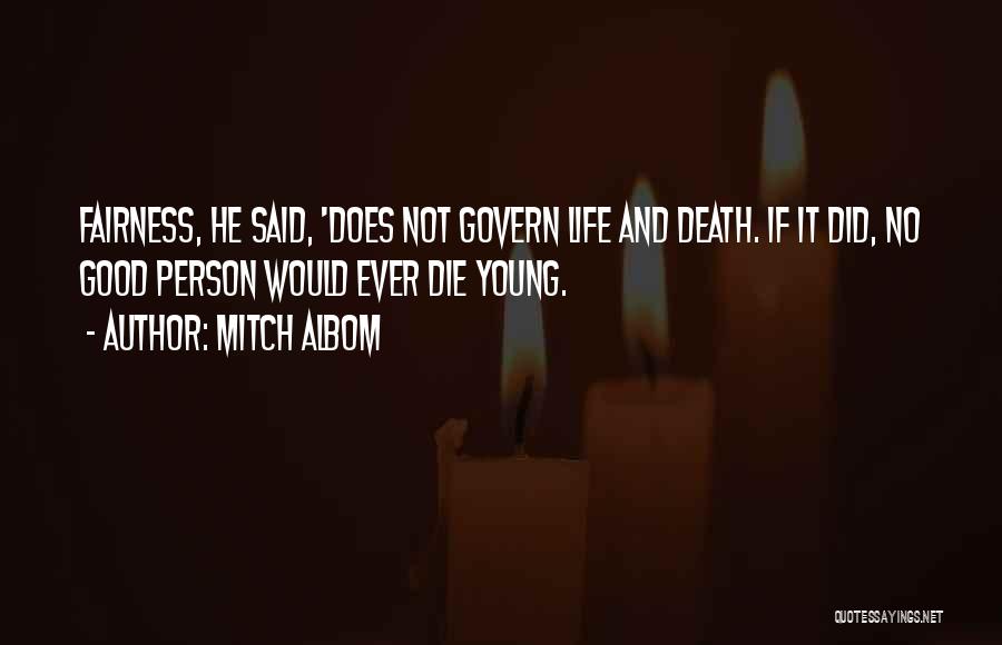 Mitch Albom Quotes: Fairness, He Said, 'does Not Govern Life And Death. If It Did, No Good Person Would Ever Die Young.