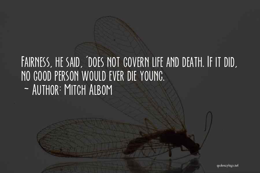 Mitch Albom Quotes: Fairness, He Said, 'does Not Govern Life And Death. If It Did, No Good Person Would Ever Die Young.