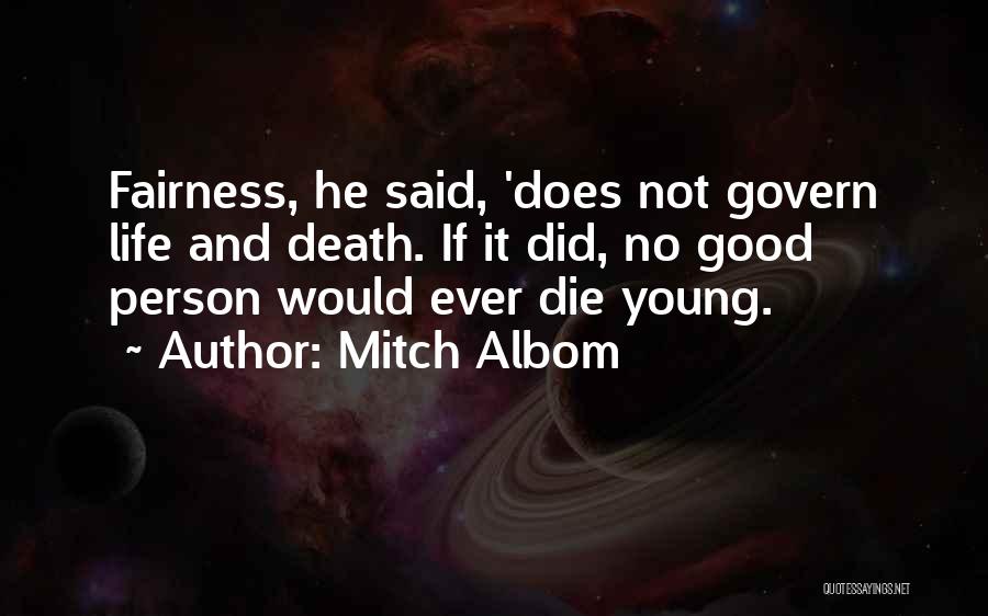 Mitch Albom Quotes: Fairness, He Said, 'does Not Govern Life And Death. If It Did, No Good Person Would Ever Die Young.