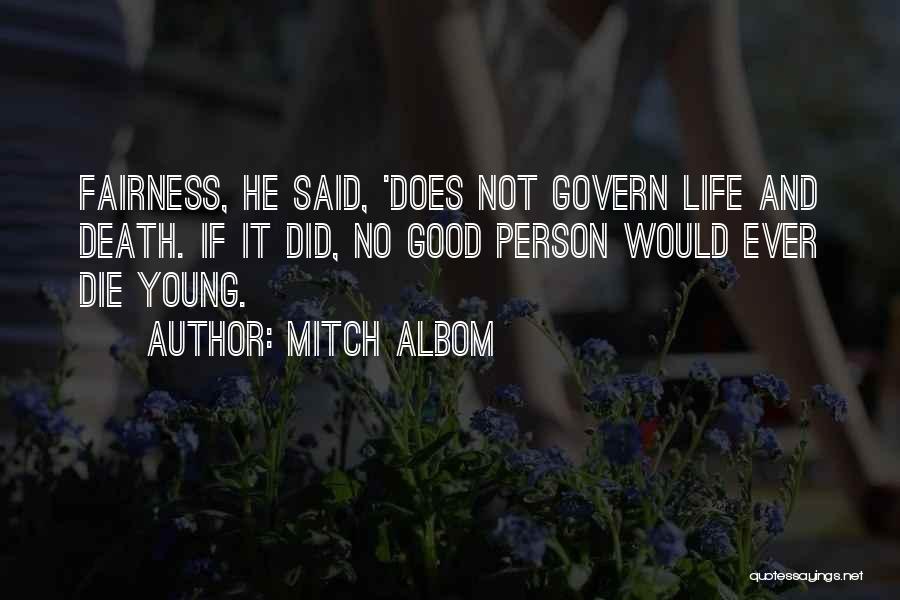 Mitch Albom Quotes: Fairness, He Said, 'does Not Govern Life And Death. If It Did, No Good Person Would Ever Die Young.