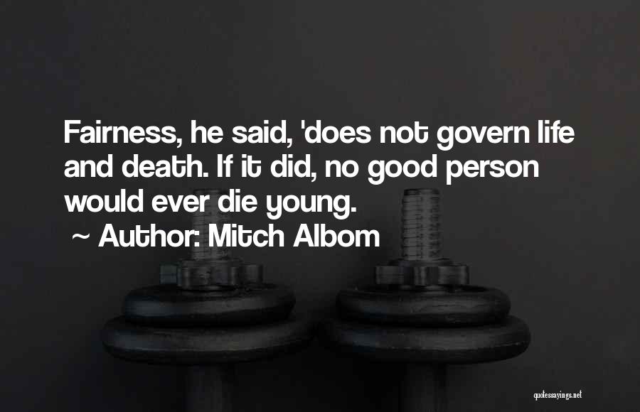 Mitch Albom Quotes: Fairness, He Said, 'does Not Govern Life And Death. If It Did, No Good Person Would Ever Die Young.