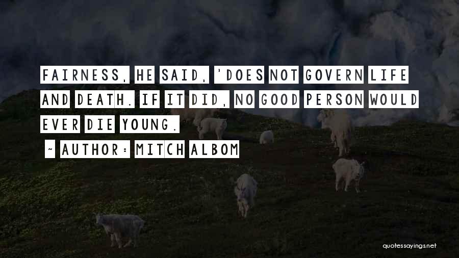 Mitch Albom Quotes: Fairness, He Said, 'does Not Govern Life And Death. If It Did, No Good Person Would Ever Die Young.