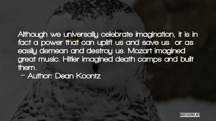 Dean Koontz Quotes: Although We Universally Celebrate Imagination, It Is In Fact A Power That Can Uplift Us And Save Us Or As