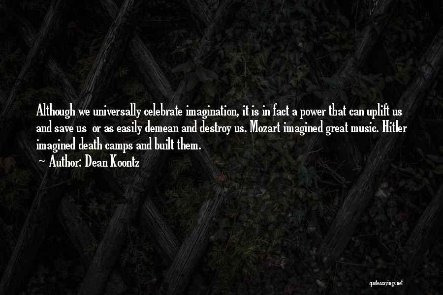 Dean Koontz Quotes: Although We Universally Celebrate Imagination, It Is In Fact A Power That Can Uplift Us And Save Us Or As