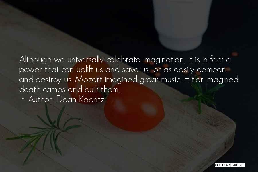 Dean Koontz Quotes: Although We Universally Celebrate Imagination, It Is In Fact A Power That Can Uplift Us And Save Us Or As