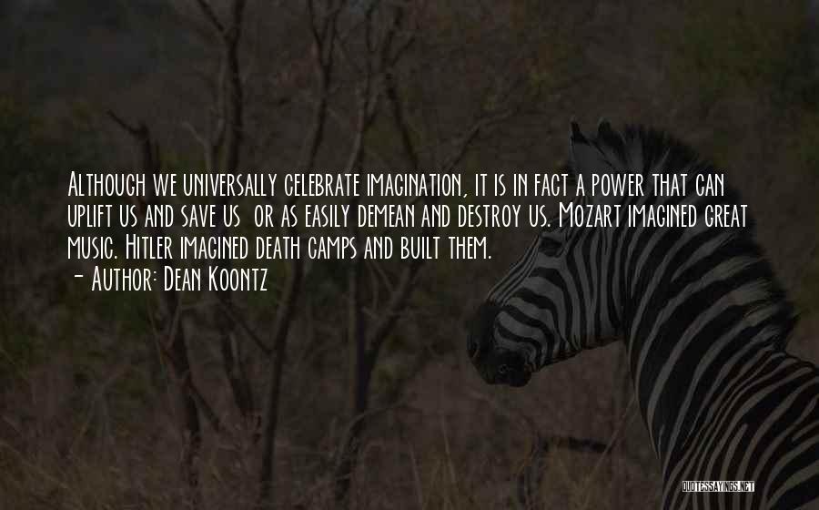 Dean Koontz Quotes: Although We Universally Celebrate Imagination, It Is In Fact A Power That Can Uplift Us And Save Us Or As