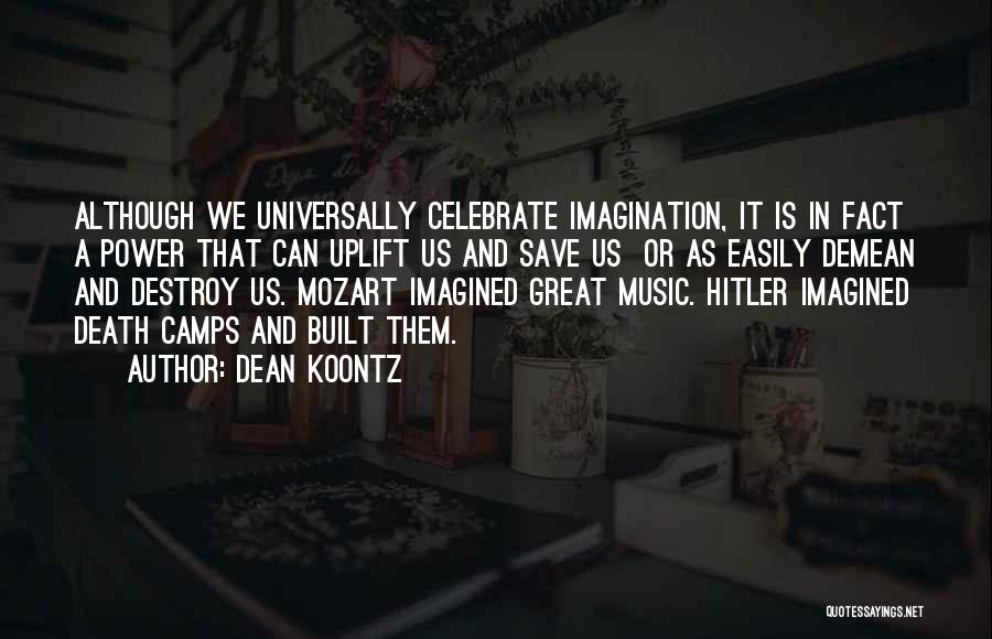 Dean Koontz Quotes: Although We Universally Celebrate Imagination, It Is In Fact A Power That Can Uplift Us And Save Us Or As