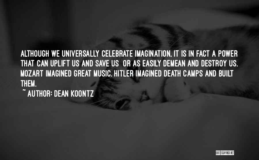 Dean Koontz Quotes: Although We Universally Celebrate Imagination, It Is In Fact A Power That Can Uplift Us And Save Us Or As