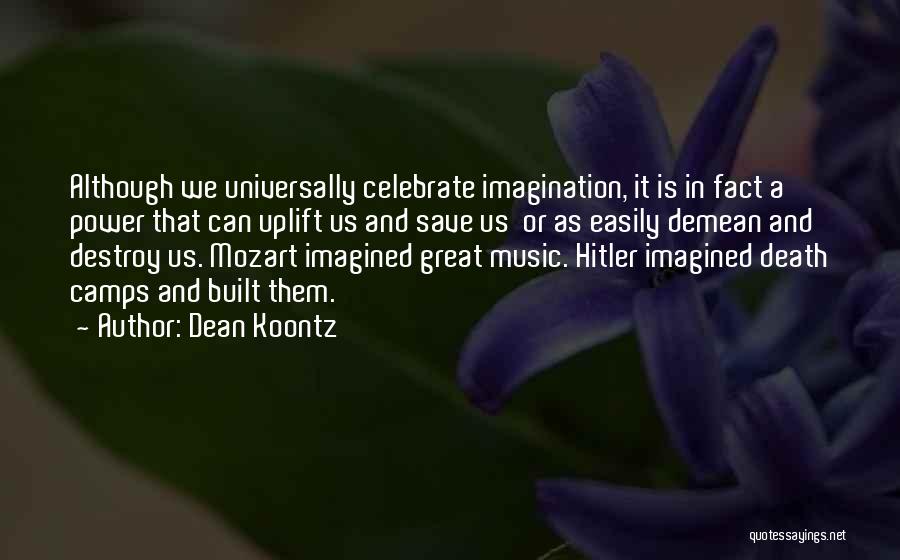 Dean Koontz Quotes: Although We Universally Celebrate Imagination, It Is In Fact A Power That Can Uplift Us And Save Us Or As