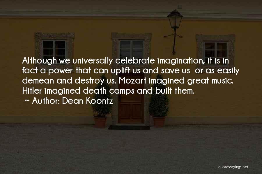 Dean Koontz Quotes: Although We Universally Celebrate Imagination, It Is In Fact A Power That Can Uplift Us And Save Us Or As