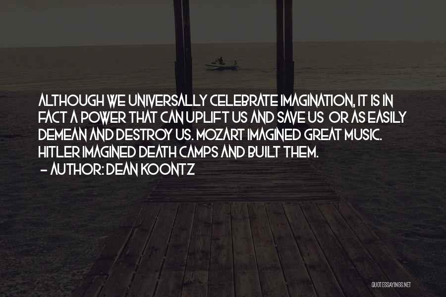 Dean Koontz Quotes: Although We Universally Celebrate Imagination, It Is In Fact A Power That Can Uplift Us And Save Us Or As