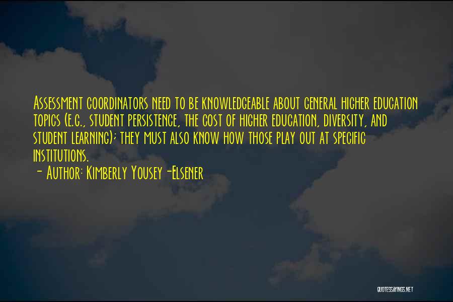 Kimberly Yousey-Elsener Quotes: Assessment Coordinators Need To Be Knowledgeable About General Higher Education Topics (e.g., Student Persistence, The Cost Of Higher Education, Diversity,