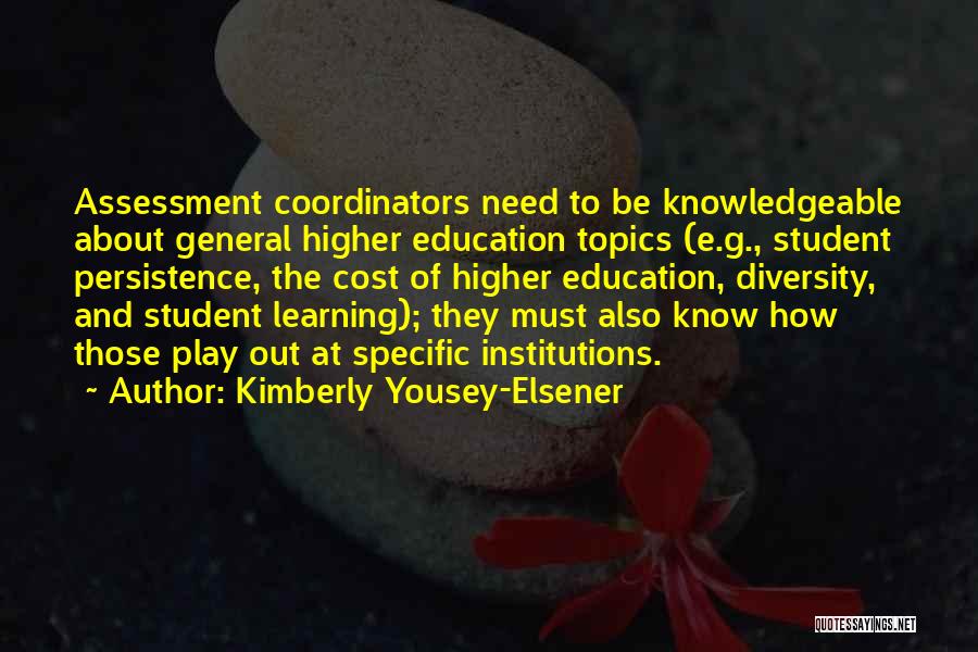 Kimberly Yousey-Elsener Quotes: Assessment Coordinators Need To Be Knowledgeable About General Higher Education Topics (e.g., Student Persistence, The Cost Of Higher Education, Diversity,