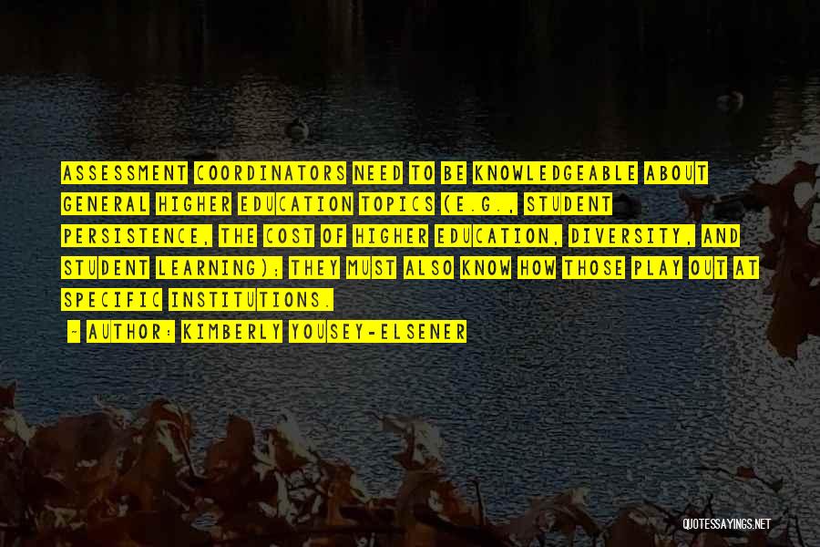 Kimberly Yousey-Elsener Quotes: Assessment Coordinators Need To Be Knowledgeable About General Higher Education Topics (e.g., Student Persistence, The Cost Of Higher Education, Diversity,