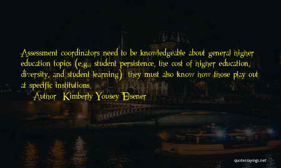 Kimberly Yousey-Elsener Quotes: Assessment Coordinators Need To Be Knowledgeable About General Higher Education Topics (e.g., Student Persistence, The Cost Of Higher Education, Diversity,