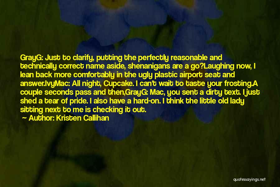 Kristen Callihan Quotes: Grayg: Just To Clarify, Putting The Perfectly Reasonable And Technically Correct Name Aside, Shenanigans Are A Go?laughing Now, I Lean